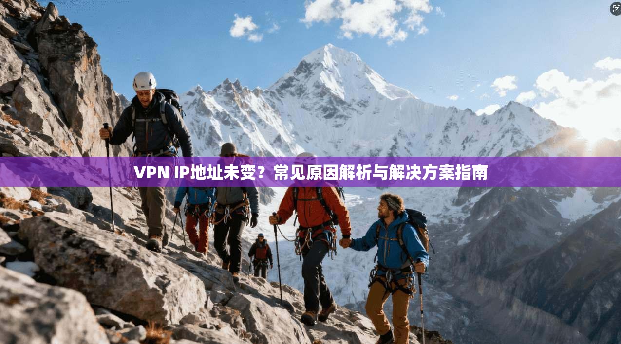 VPN IP地址未变？常见原因解析与解决方案指南