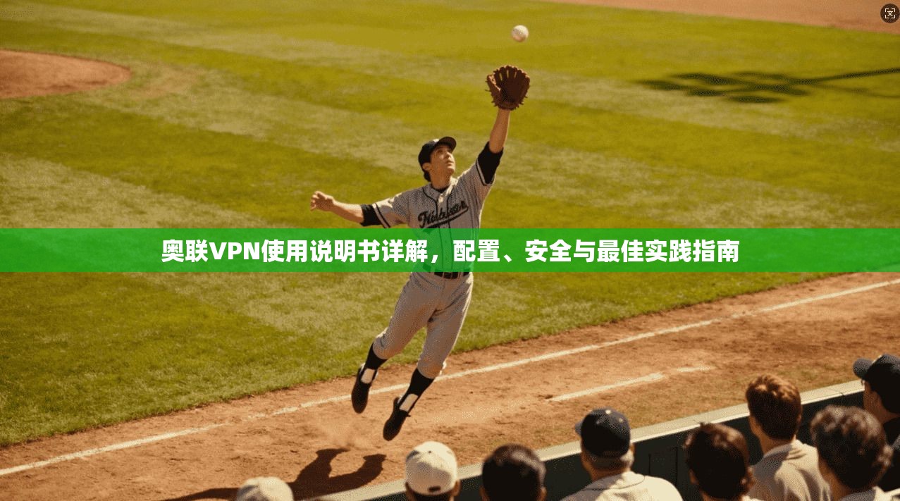 奥联VPN使用说明书详解，配置、安全与最佳实践指南