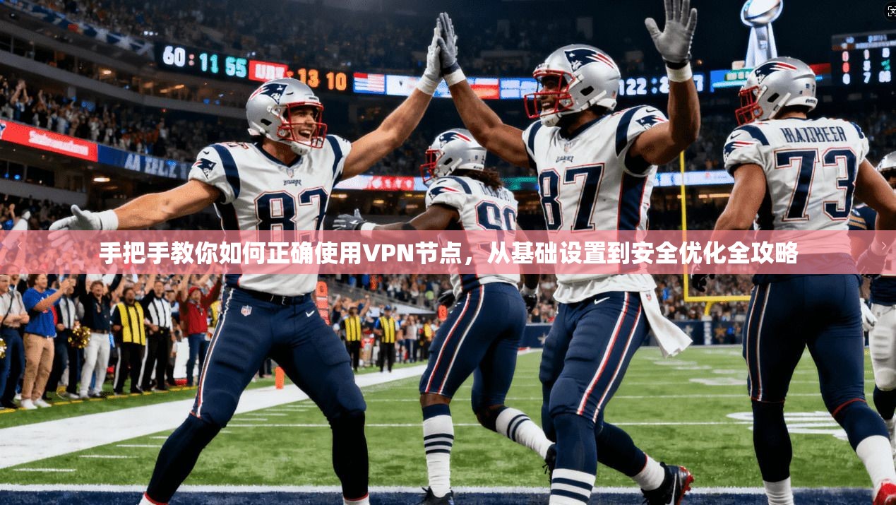 手把手教你如何正确使用VPN节点，从基础设置到安全优化全攻略