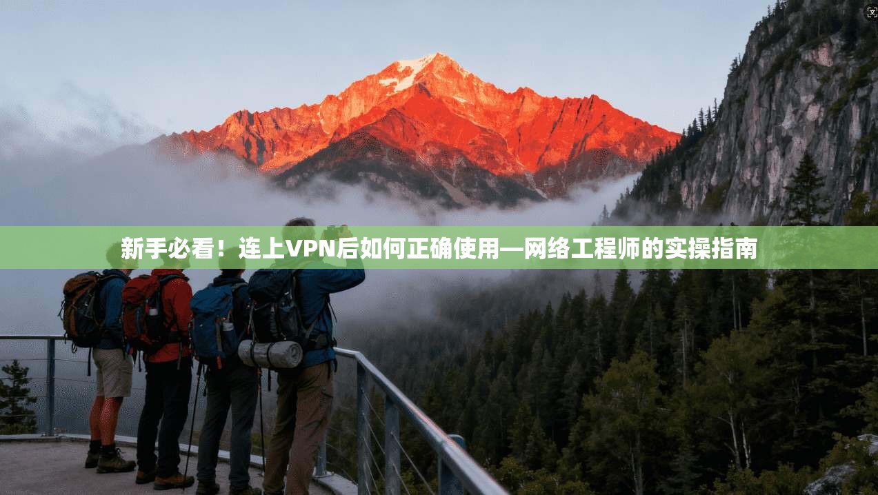 新手必看！连上VPN后如何正确使用—网络工程师的实操指南