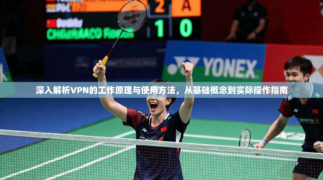 深入解析VPN的工作原理与使用方法，从基础概念到实际操作指南