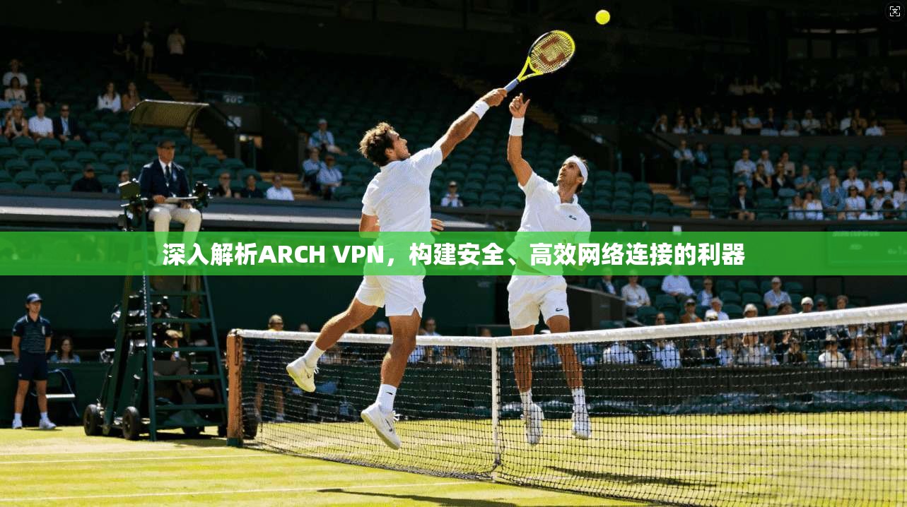 深入解析ARCH VPN，构建安全、高效网络连接的利器