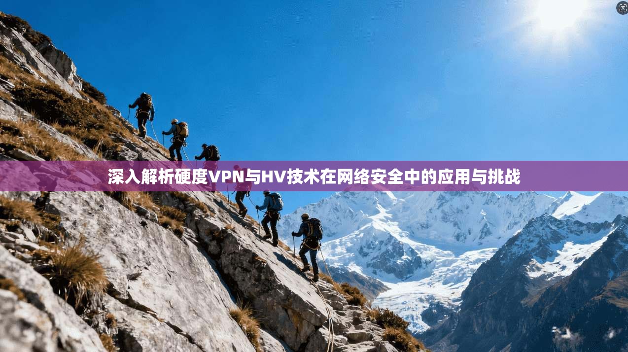 深入解析硬度VPN与HV技术在网络安全中的应用与挑战