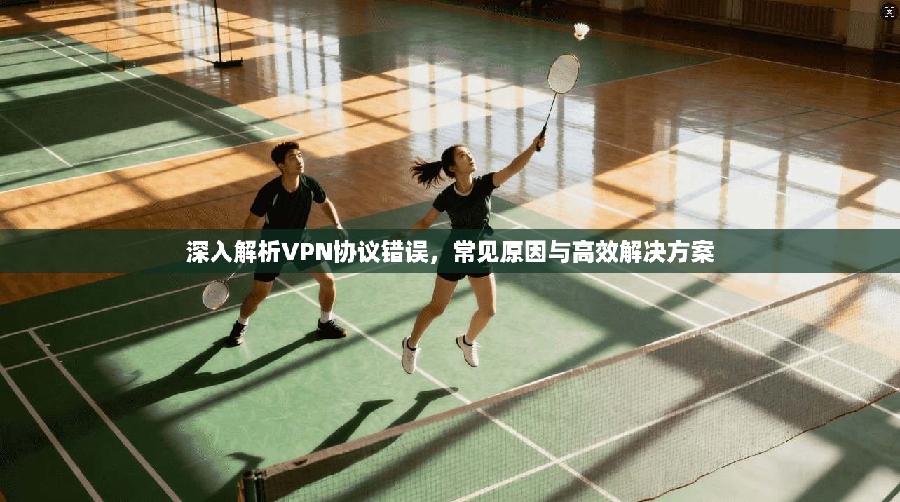 深入解析VPN协议错误，常见原因与高效解决方案