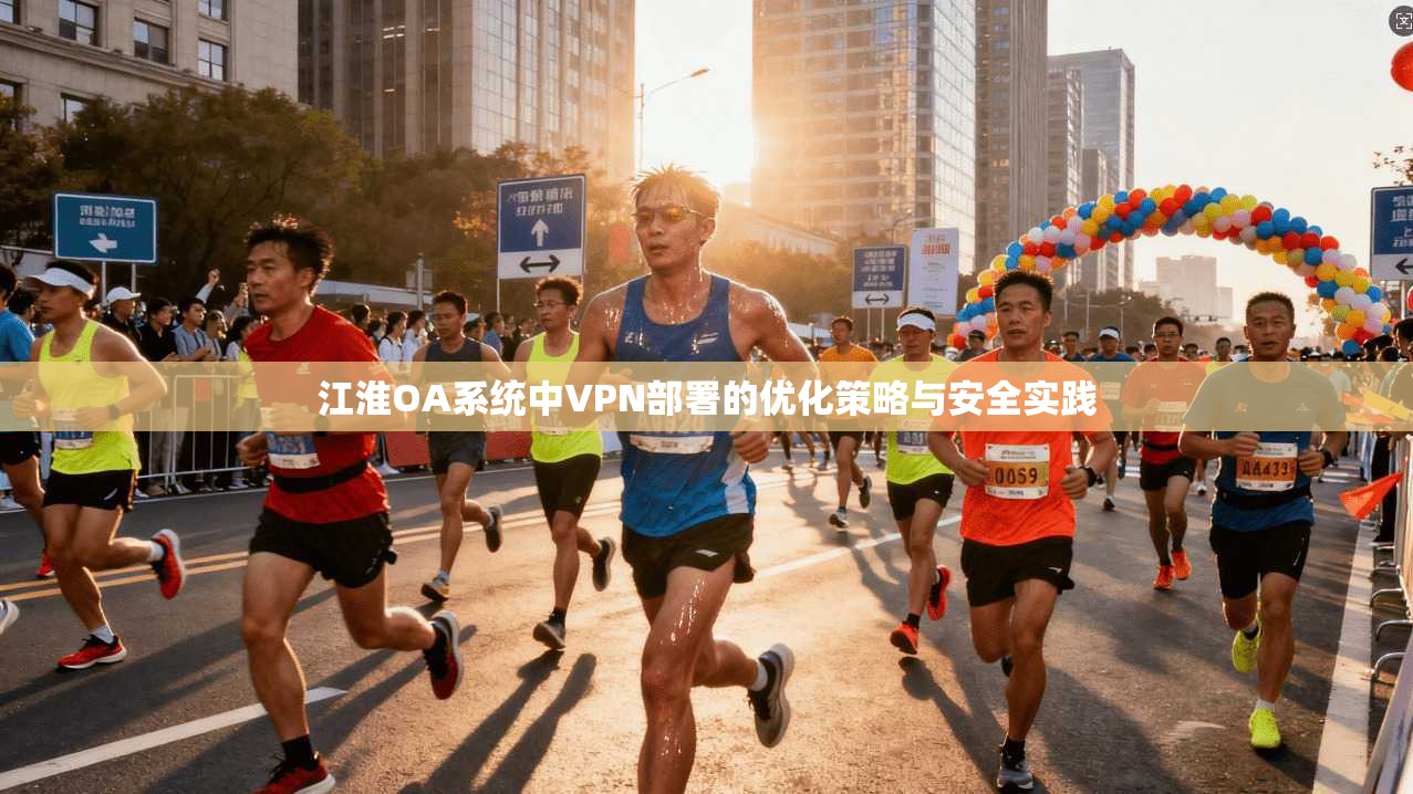 江淮OA系统中VPN部署的优化策略与安全实践