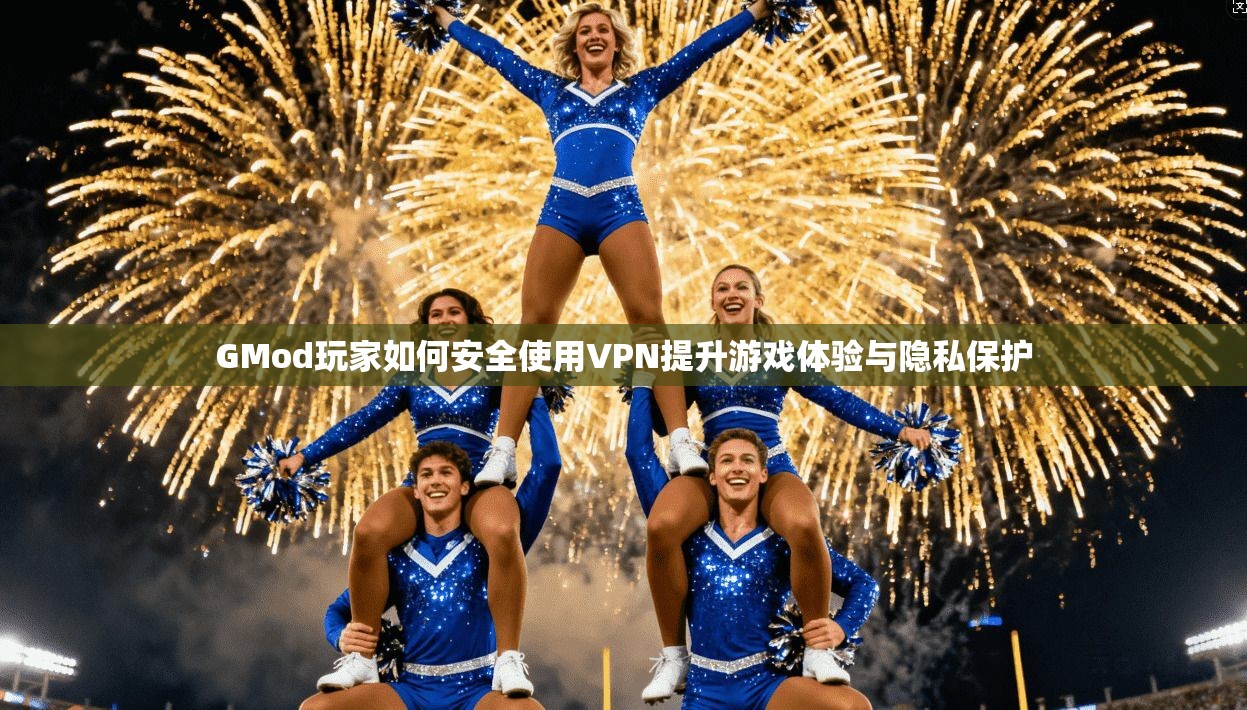 GMod玩家如何安全使用VPN提升游戏体验与隐私保护