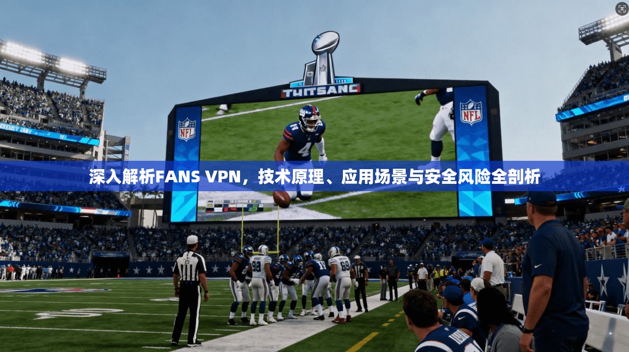 深入解析FANS VPN,技术原理、应用场景与安全风险全剖析