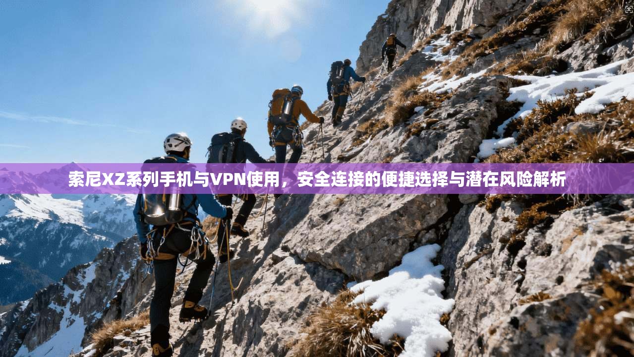 索尼XZ系列手机与VPN使用，安全连接的便捷选择与潜在风险解析