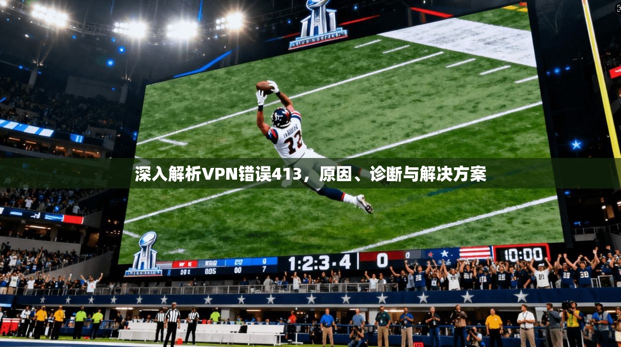 深入解析VPN错误413，原因、诊断与解决方案