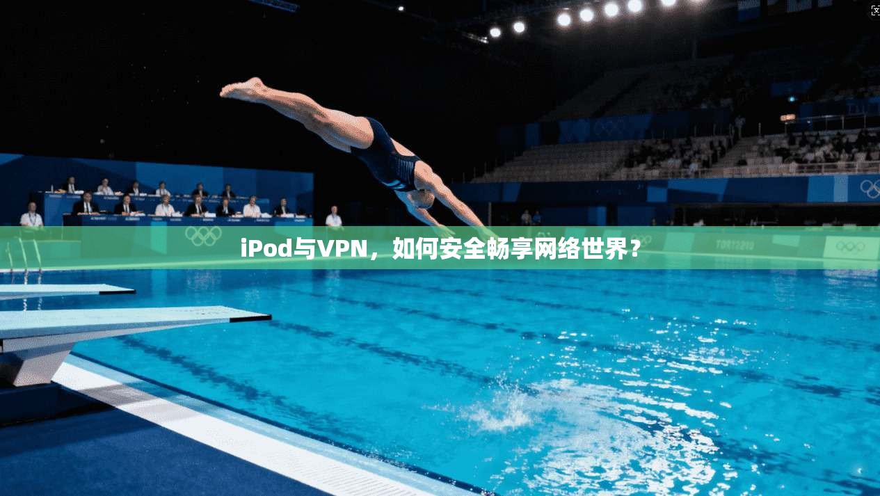 iPod与VPN，如何安全畅享网络世界？