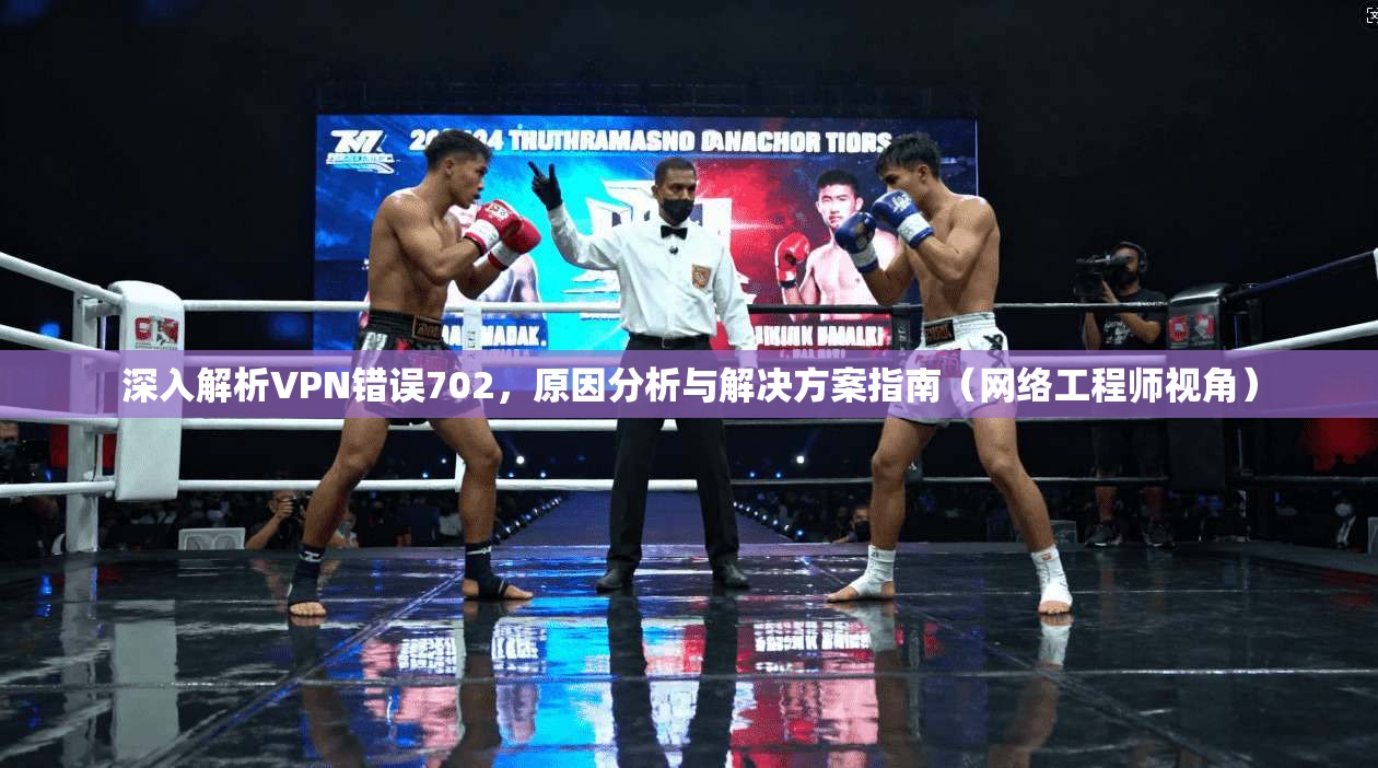 深入解析VPN错误702,原因分析与解决方案指南(网络工程师视角)