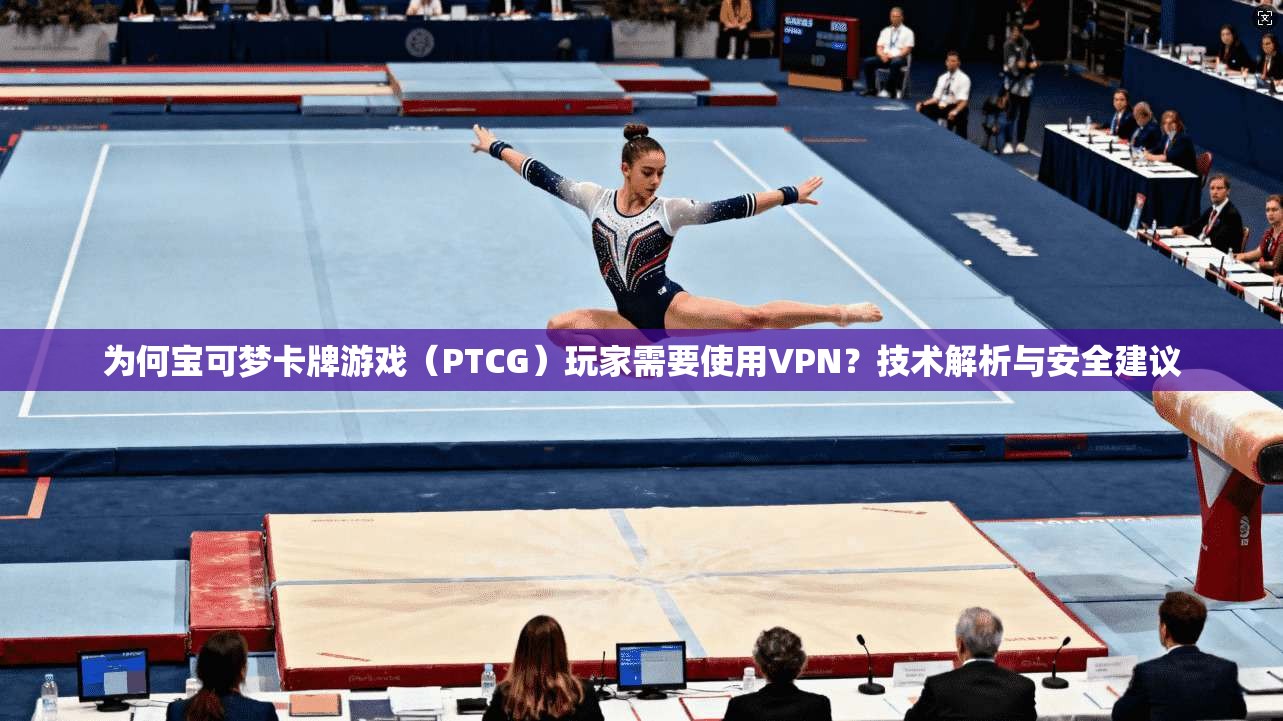 为何宝可梦卡牌游戏(PTCG)玩家需要使用VPN?技术解析与安全建议