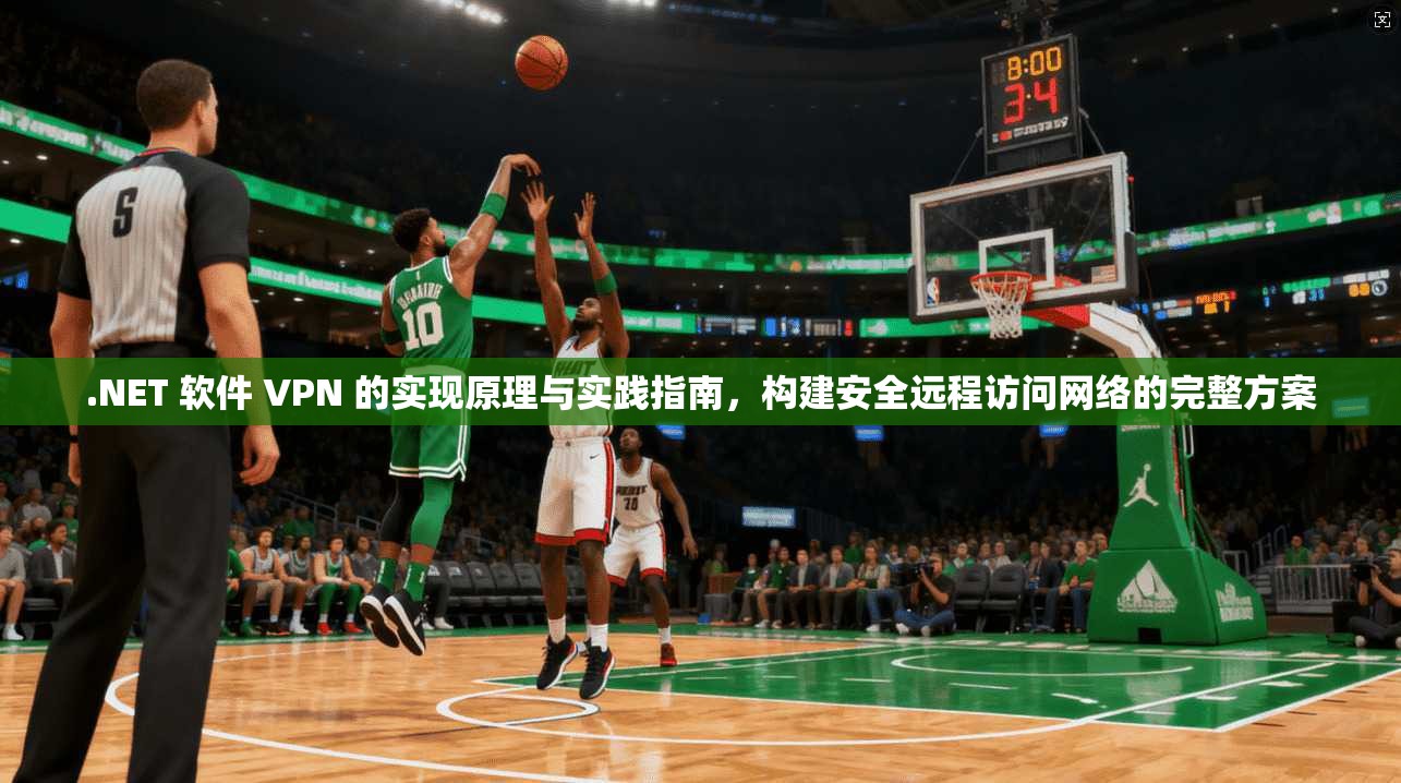 .NET 软件 VPN 的实现原理与实践指南，构建安全远程访问网络的完整方案