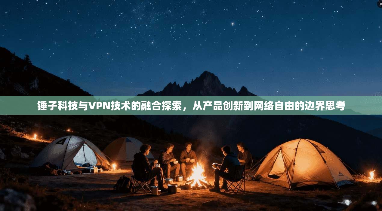 锤子科技与VPN技术的融合探索，从产品创新到网络自由的边界思考
