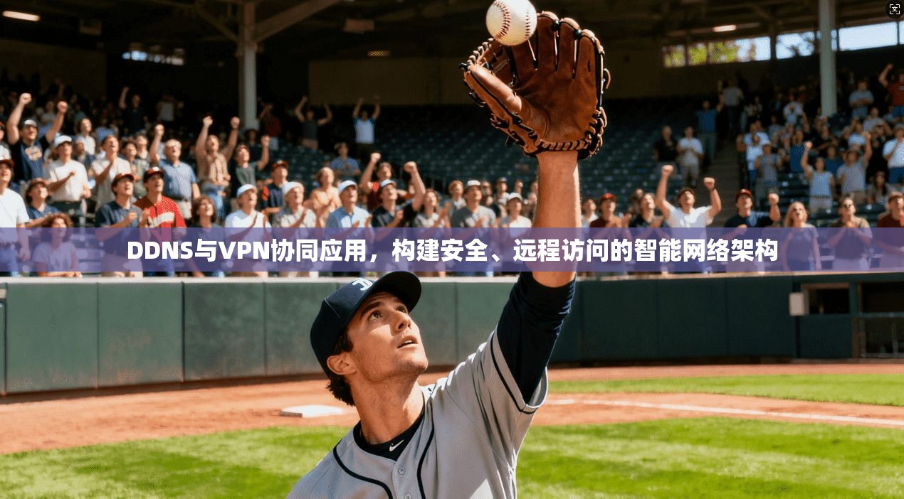 DDNS与VPN协同应用，构建安全、远程访问的智能网络架构