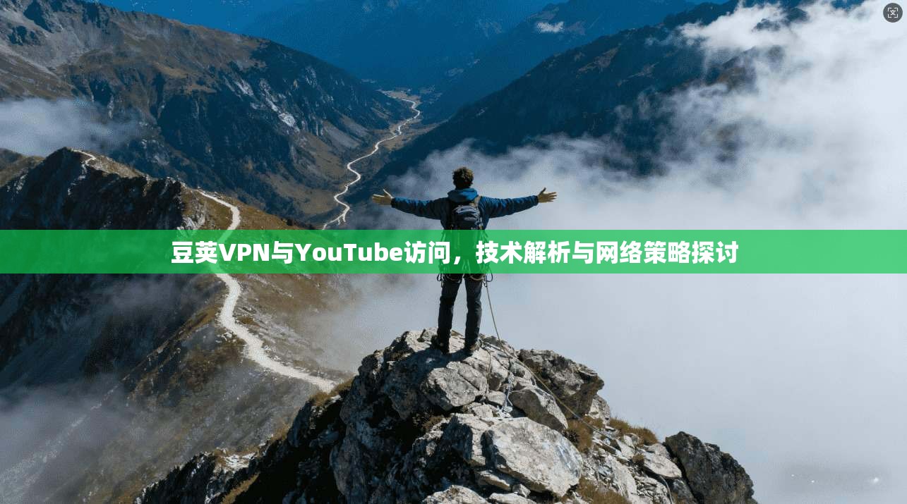 豆荚VPN与YouTube访问,技术解析与网络策略探讨