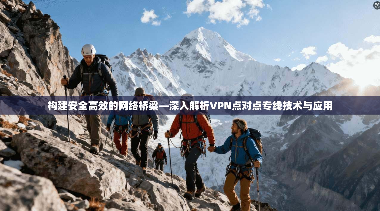 构建安全高效的网络桥梁—深入解析VPN点对点专线技术与应用