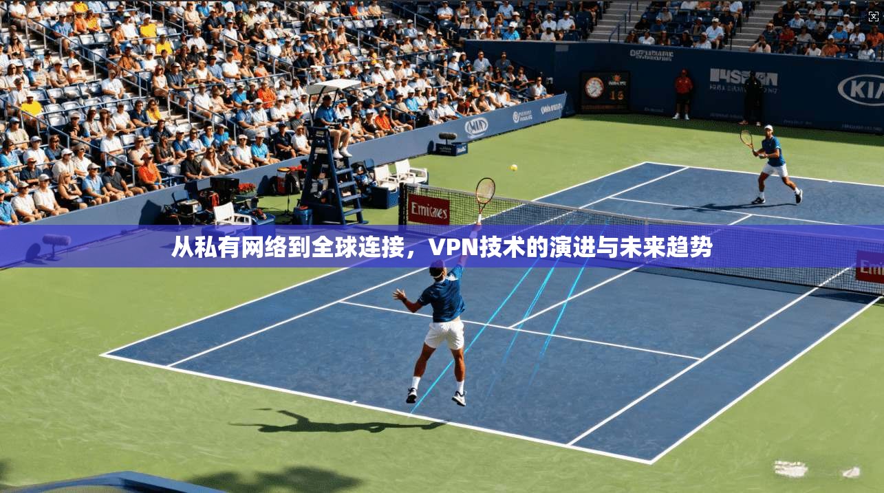 从私有网络到全球连接，VPN技术的演进与未来趋势