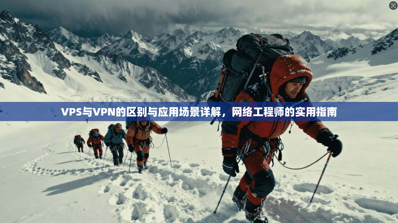VPS与VPN的区别与应用场景详解，网络工程师的实用指南