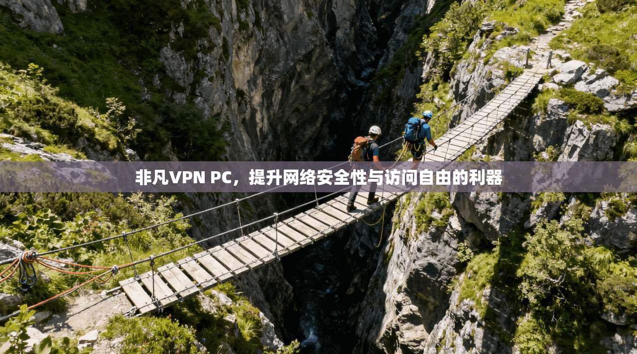 非凡VPN PC，提升网络安全性与访问自由的利器