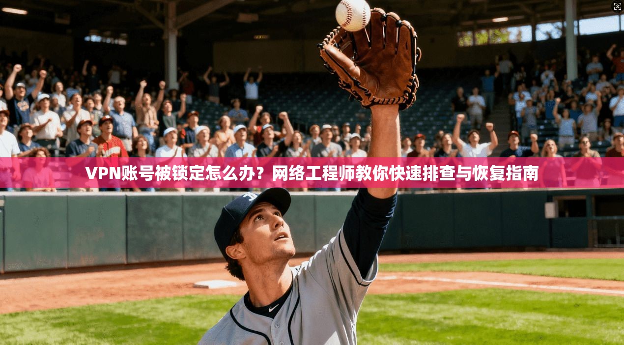 VPN账号被锁定怎么办?网络工程师教你快速排查与恢复指南