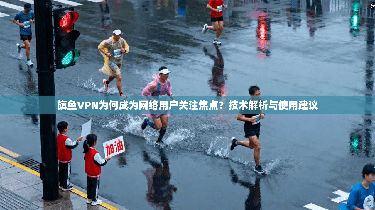 旗鱼VPN为何成为网络用户关注焦点？技术解析与使用建议