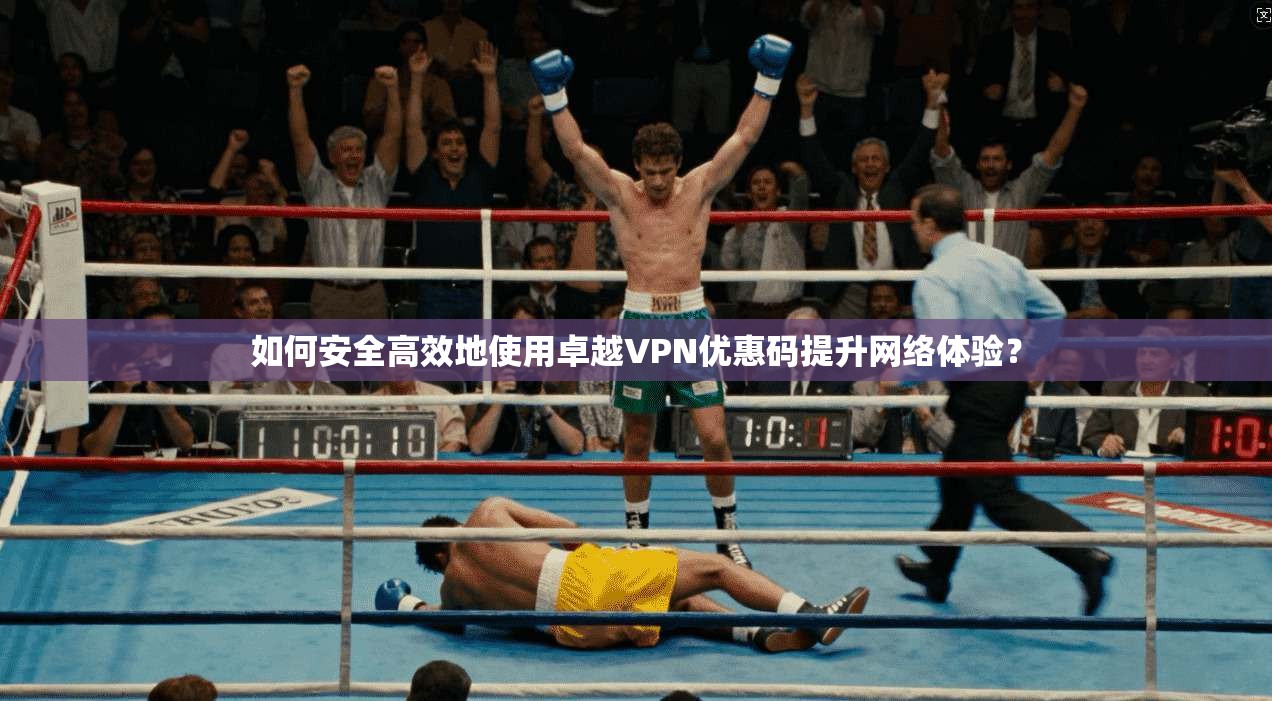 如何安全高效地使用卓越VPN优惠码提升网络体验？