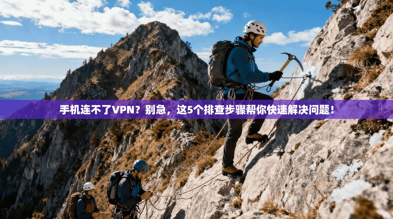 手机连不了VPN？别急，这5个排查步骤帮你快速解决问题！