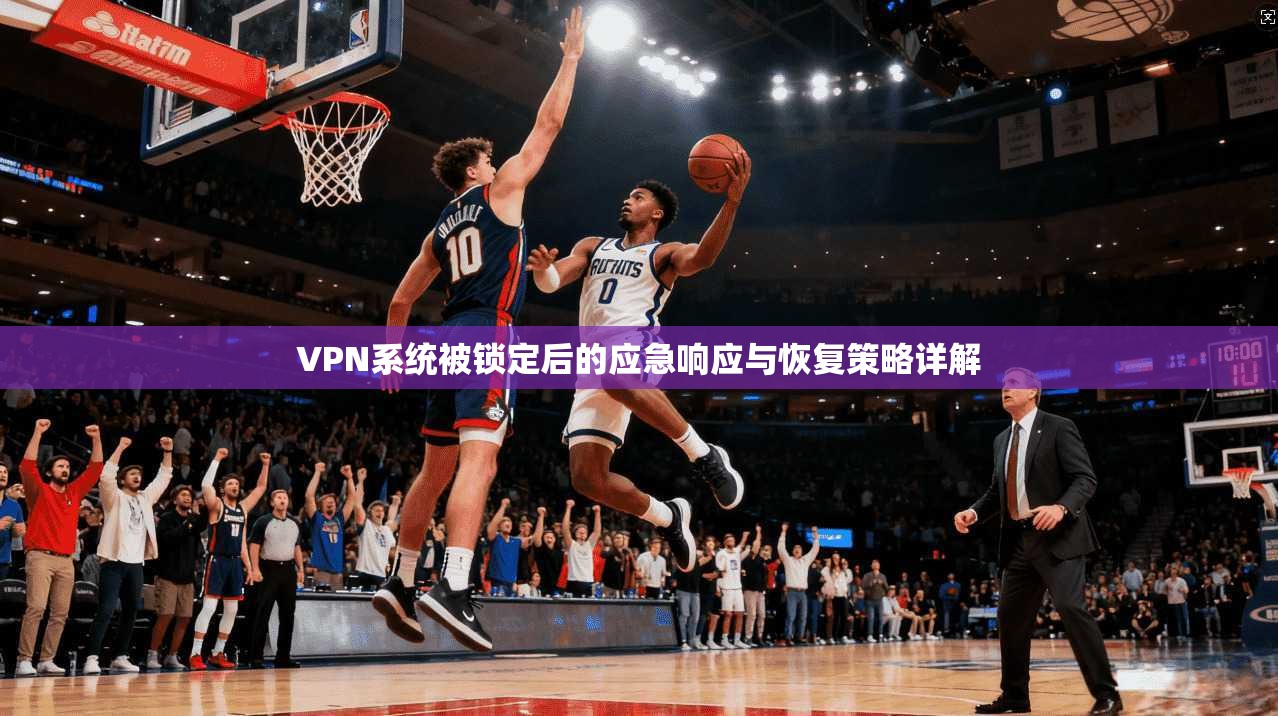 VPN系统被锁定后的应急响应与恢复策略详解