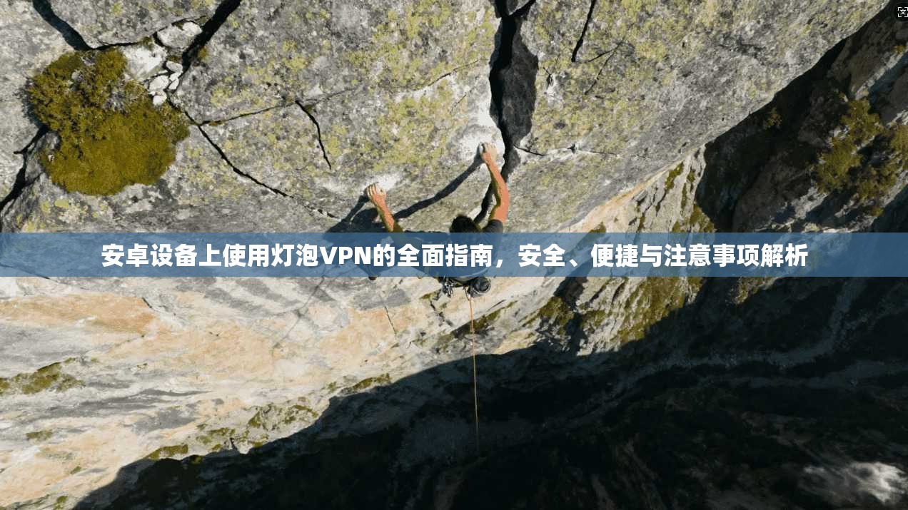 安卓设备上使用灯泡VPN的全面指南，安全、便捷与注意事项解析