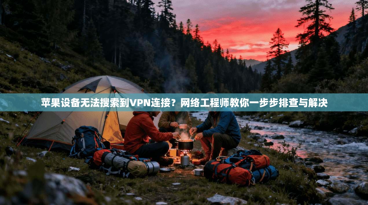 苹果设备无法搜索到VPN连接？网络工程师教你一步步排查与解决