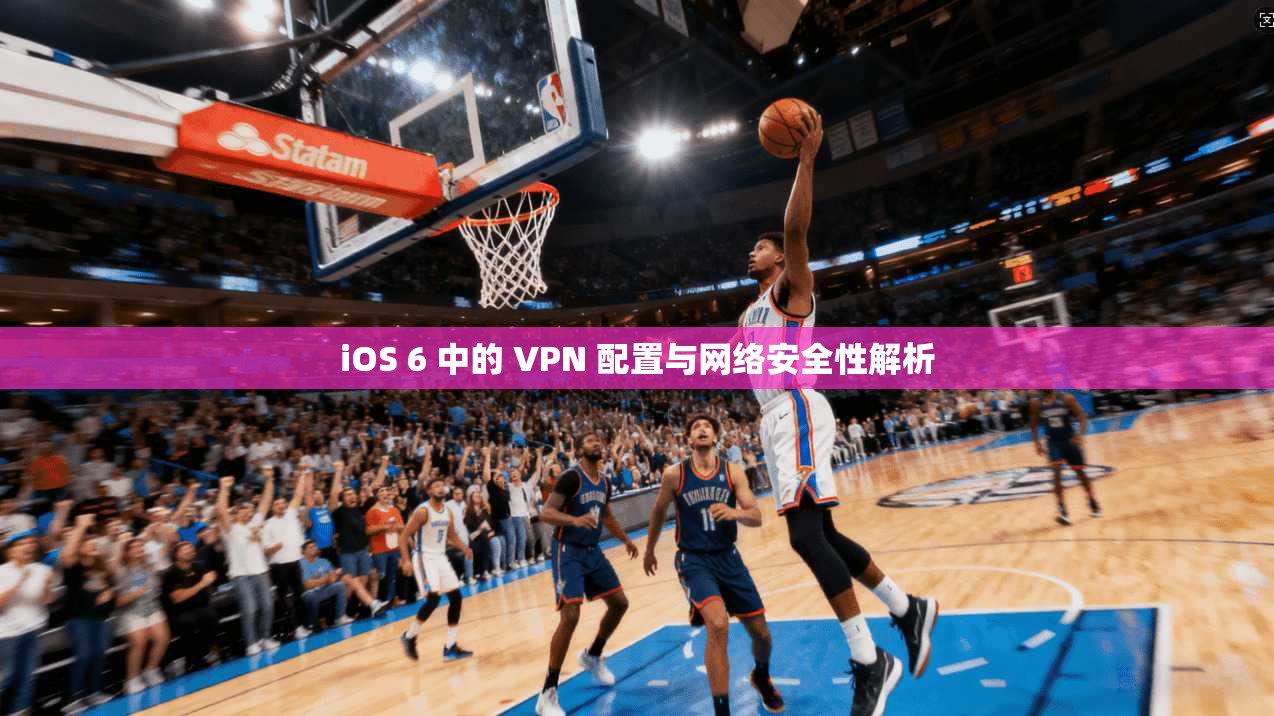 iOS 6 中的 VPN 配置与网络安全性解析