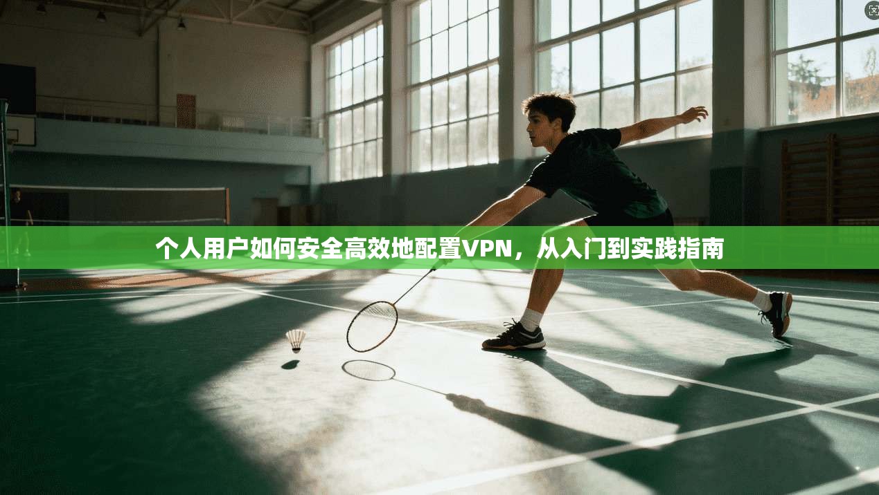 个人用户如何安全高效地配置VPN，从入门到实践指南
