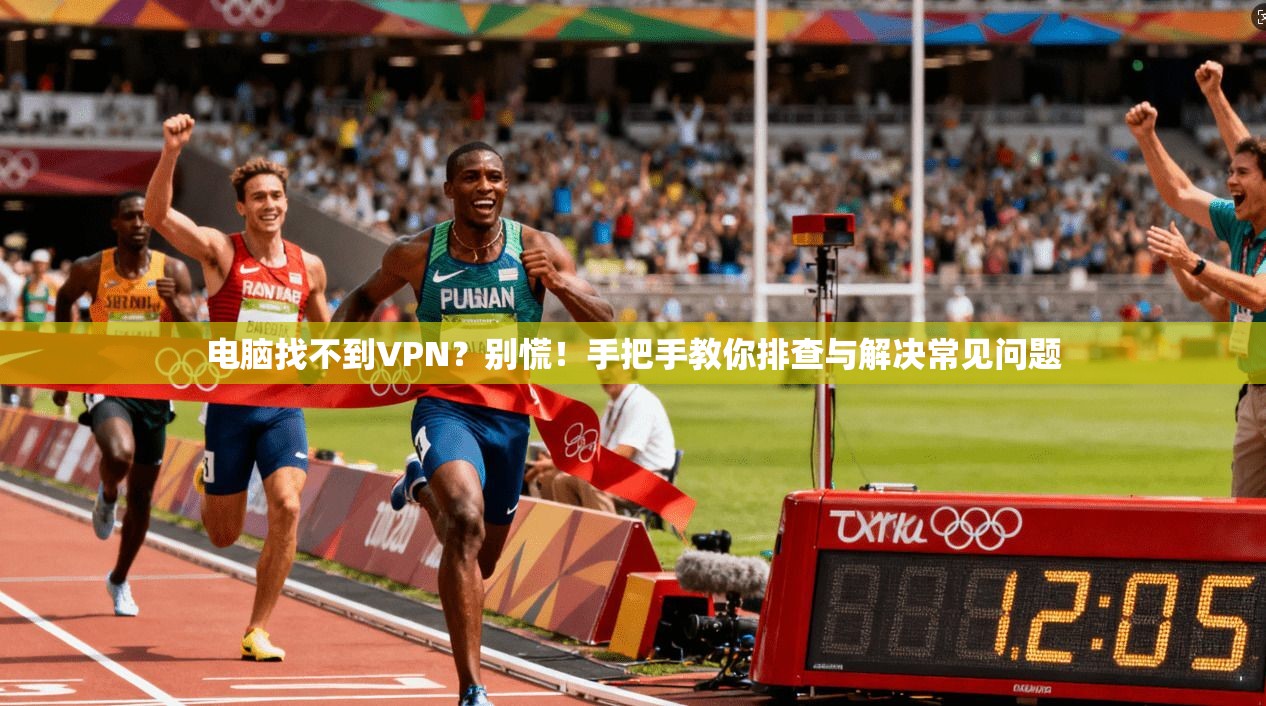 电脑找不到VPN？别慌！手把手教你排查与解决常见问题