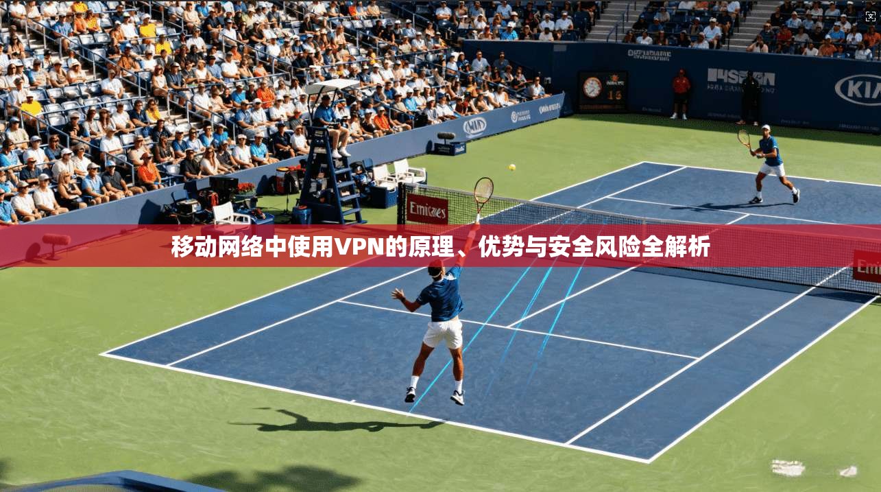 移动网络中使用VPN的原理、优势与安全风险全解析