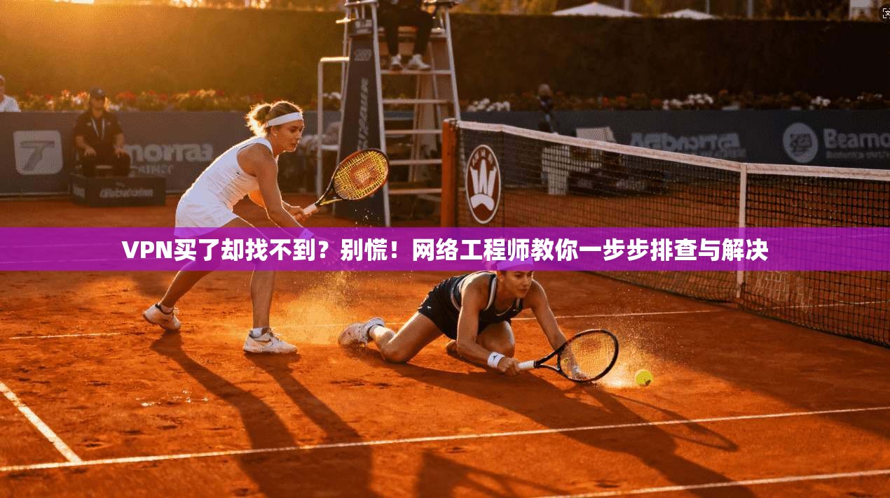 VPN买了却找不到?别慌!网络工程师教你一步步排查与解决