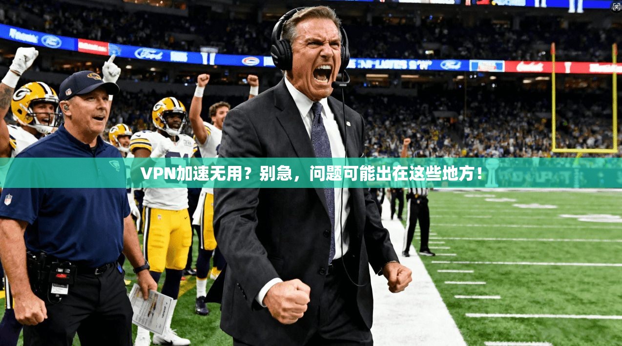 VPN加速无用？别急，问题可能出在这些地方！