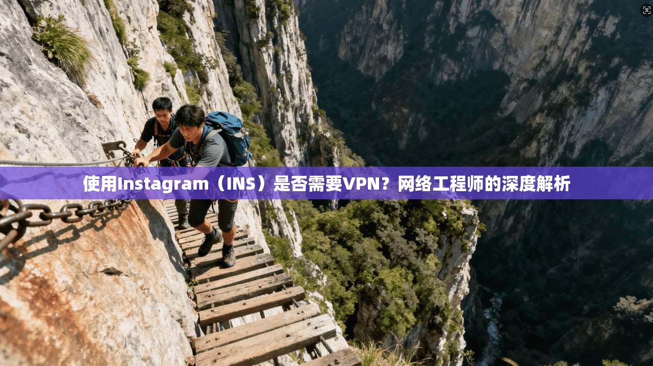 使用Instagram（INS）是否需要VPN？网络工程师的深度解析
