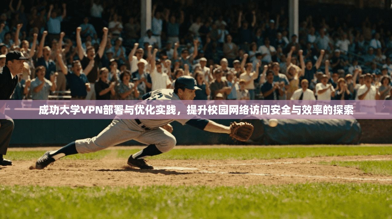 成功大学VPN部署与优化实践,提升校园网络访问安全与效率的探索 成功大学VPN部署与优化实践,提升校园网络访问安全与效率的探索