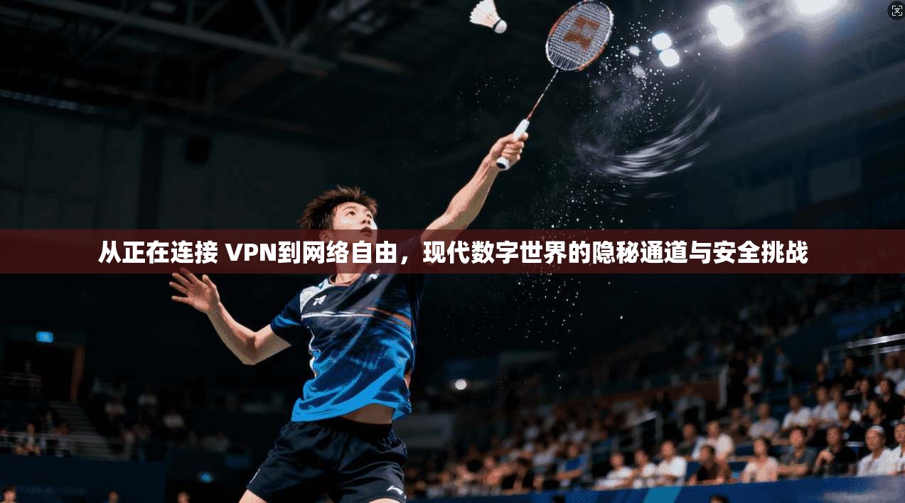 从正在连接 VPN到网络自由，现代数字世界的隐秘通道与安全挑战