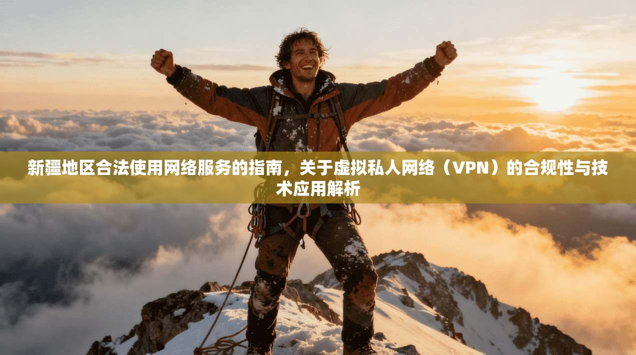 新疆地区合法使用网络服务的指南，关于虚拟私人网络（VPN）的合规性与技术应用解析