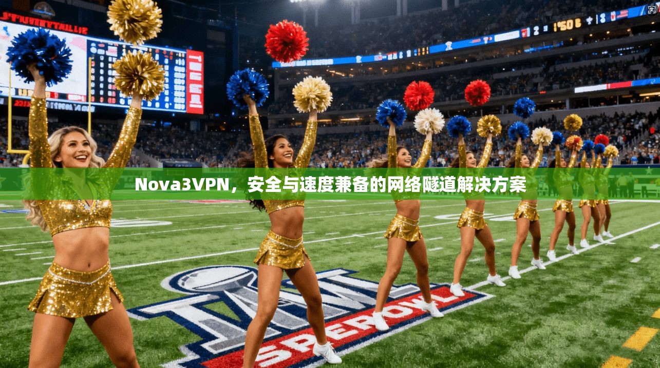 Nova3VPN，安全与速度兼备的网络隧道解决方案