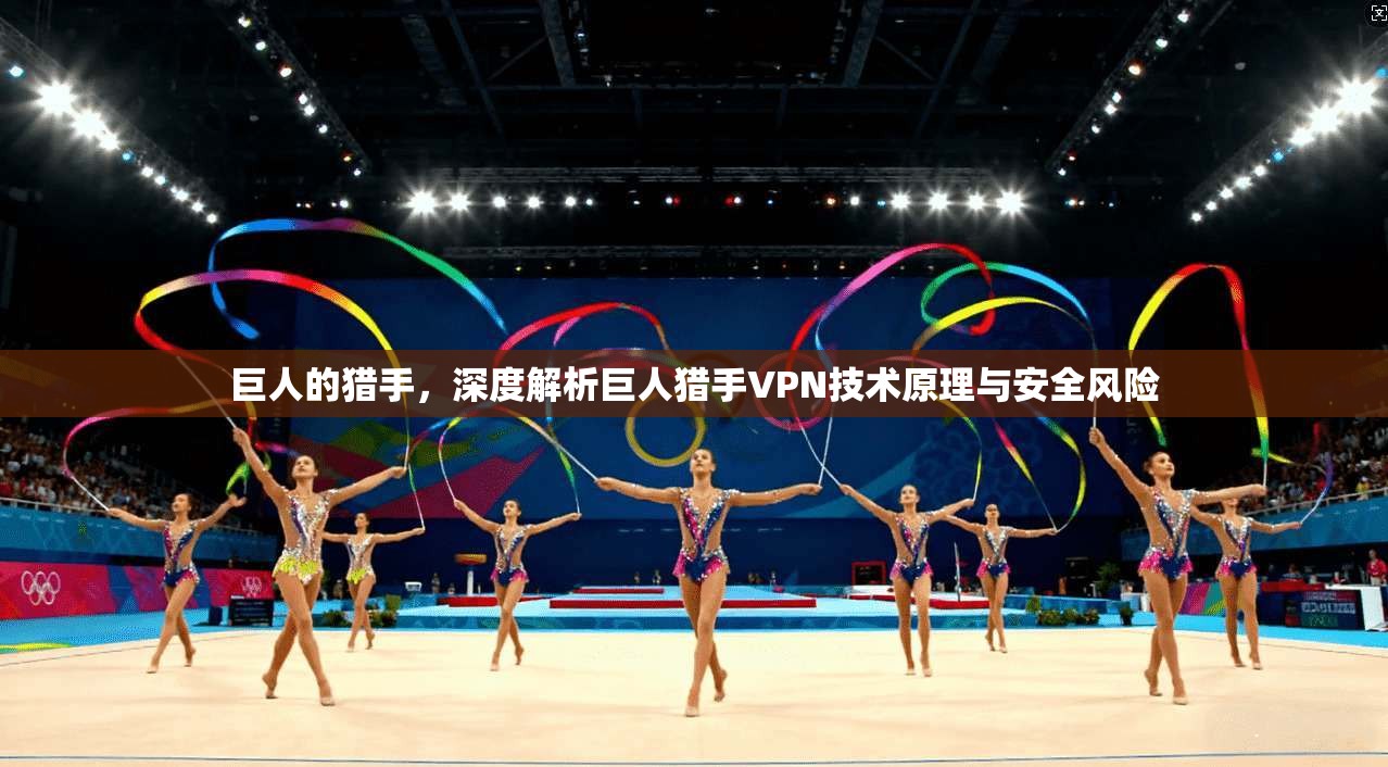 巨人的猎手，深度解析巨人猎手VPN技术原理与安全风险