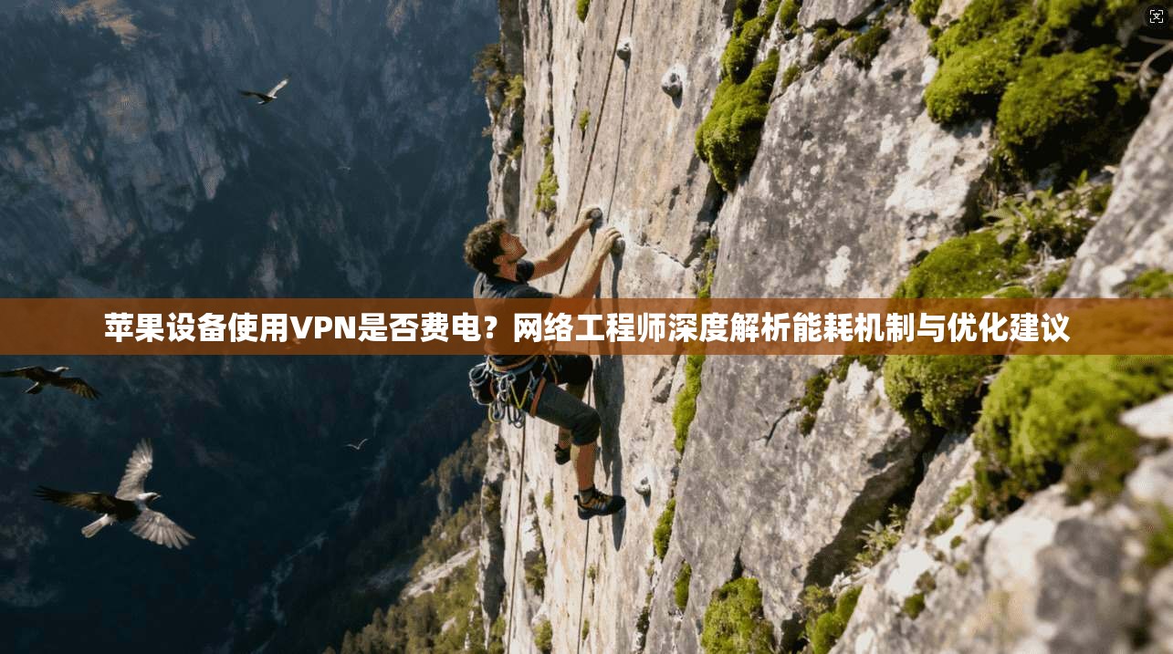 苹果设备使用VPN是否费电?网络工程师深度解析能耗机制与优化建议