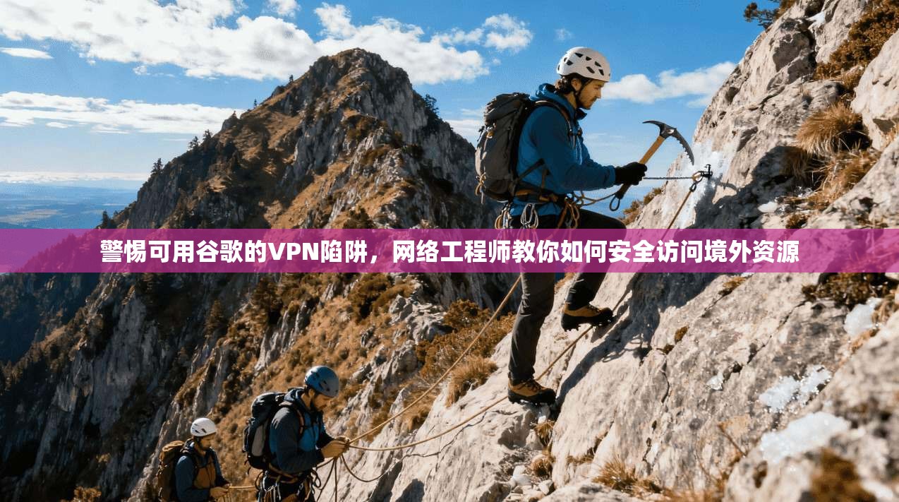 警惕可用谷歌的VPN陷阱，网络工程师教你如何安全访问境外资源
