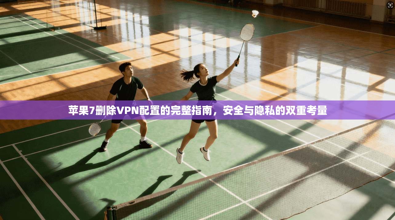 苹果7删除VPN配置的完整指南，安全与隐私的双重考量