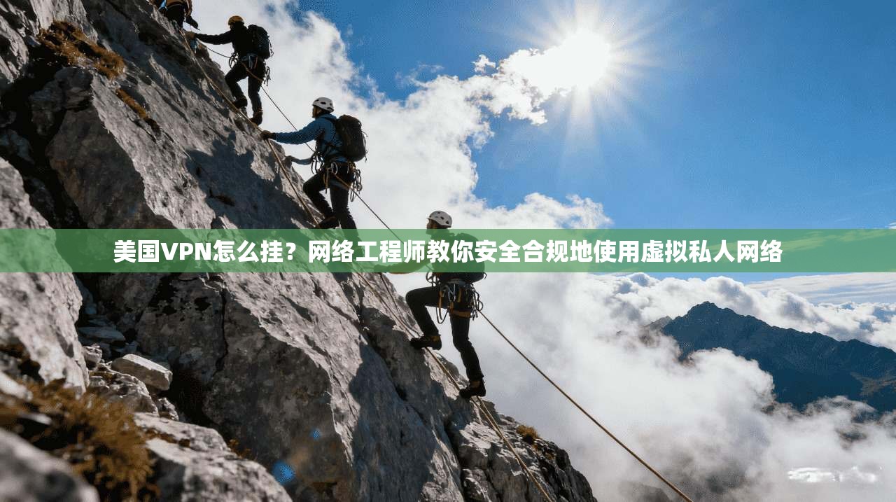 美国VPN怎么挂？网络工程师教你安全合规地使用虚拟私人网络