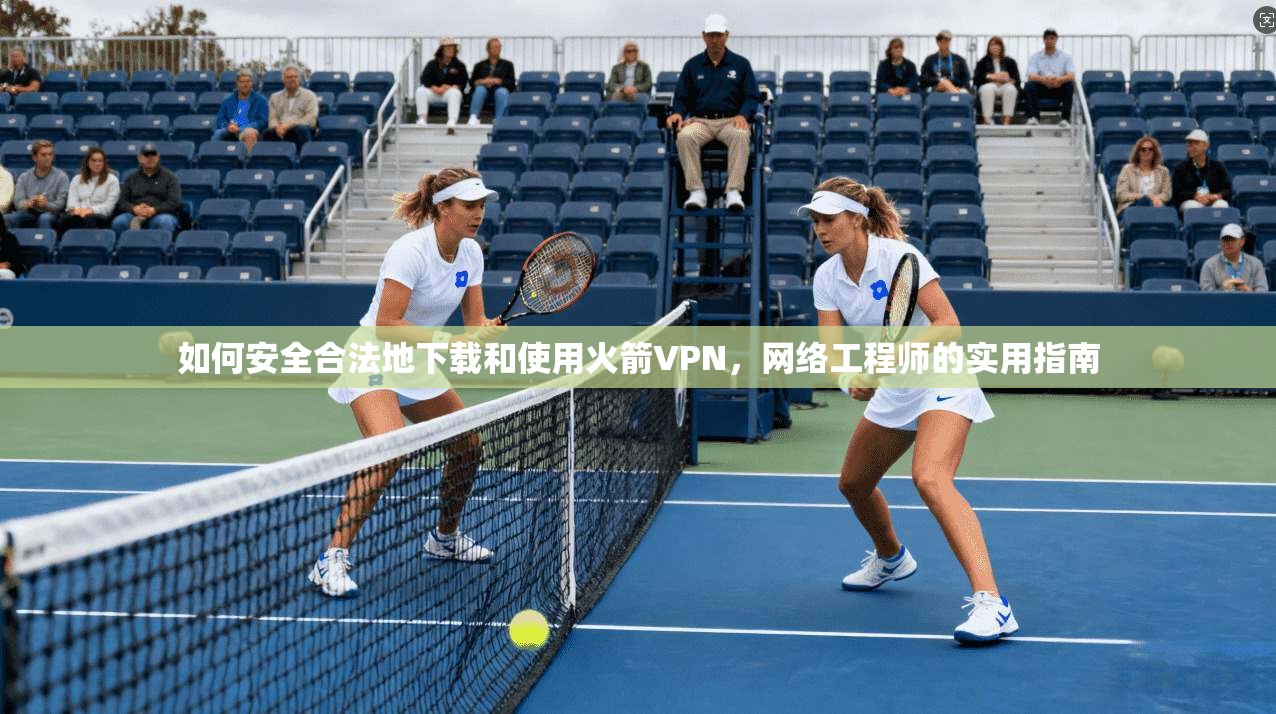 如何安全合法地下载和使用火箭VPN,网络工程师的实用指南