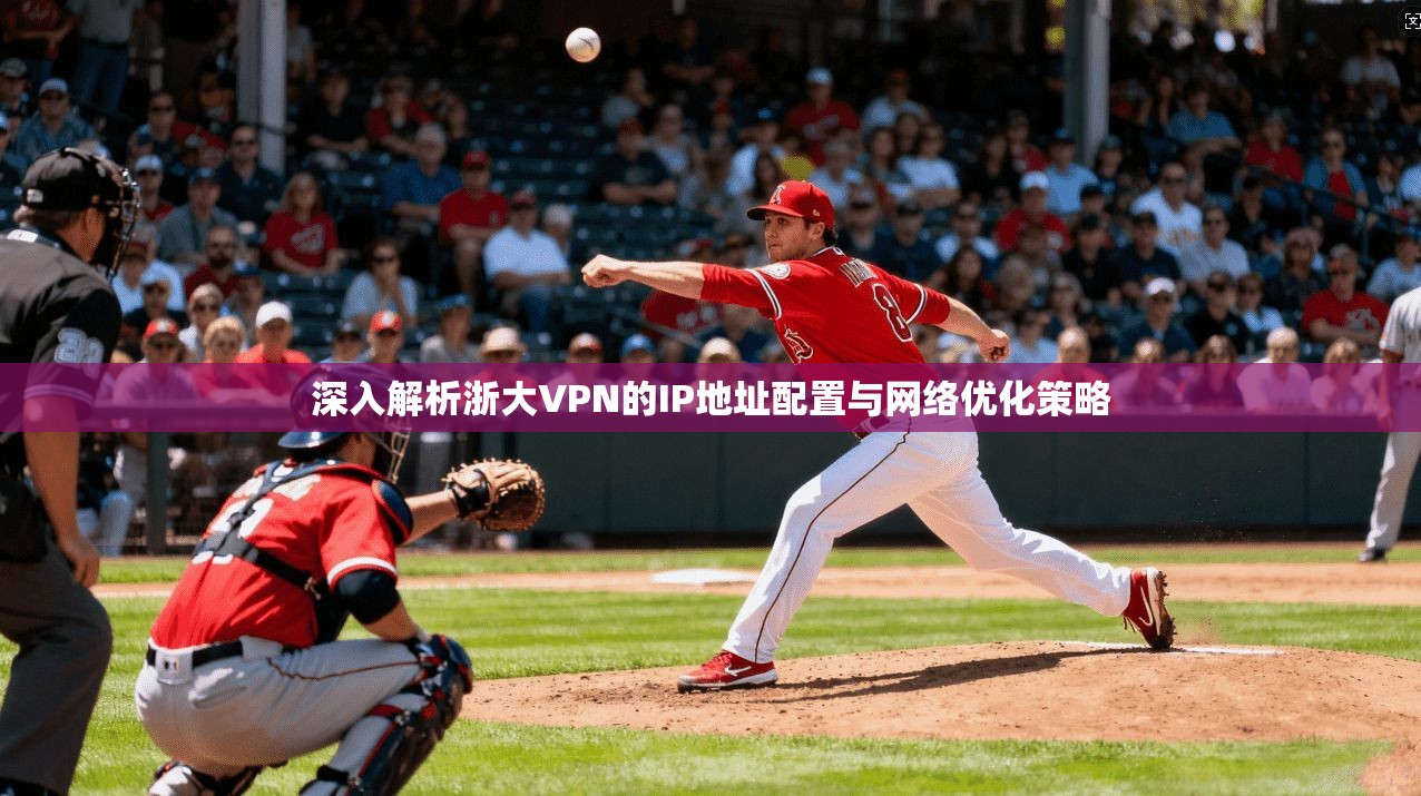 深入解析浙大VPN的IP地址配置与网络优化策略