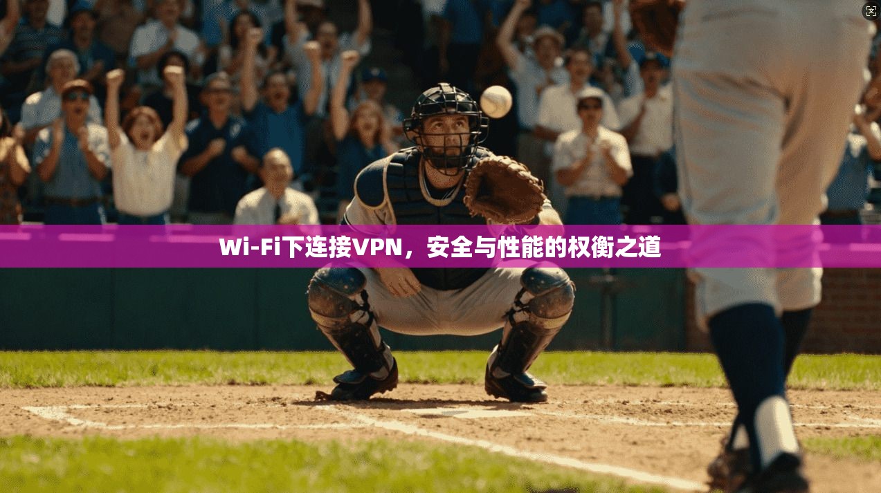 Wi-Fi下连接VPN，安全与性能的权衡之道